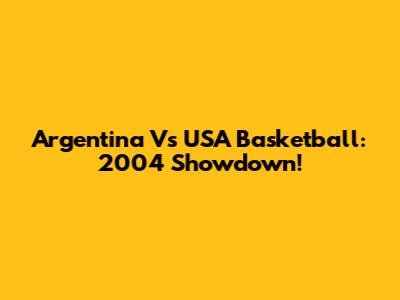 Argentina Vs USA Basketball: 2004 Showdown!