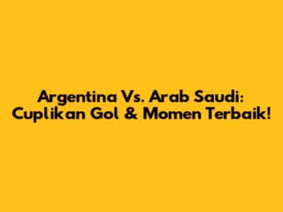 Argentina Vs. Arab Saudi: Cuplikan Gol & Momen Terbaik!