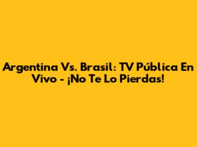 Argentina Vs. Brasil: TV Pública En Vivo - ¡No Te Lo Pierdas!