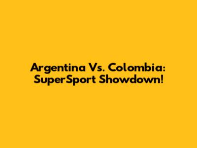 Argentina Vs. Colombia: SuperSport Showdown!