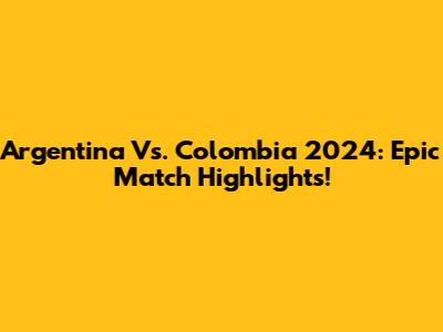 Argentina Vs. Colombia 2024: Epic Match Highlights!