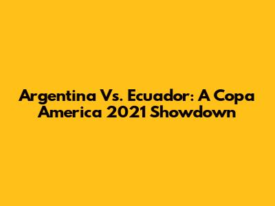 Argentina Vs. Ecuador: A Copa America 2021 Showdown