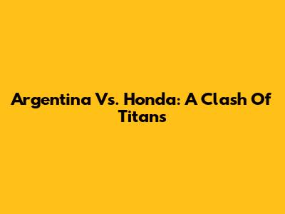 Argentina Vs. Honda: A Clash Of Titans