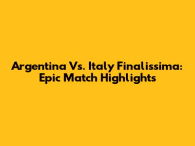 Argentina Vs. Italy Finalissima: Epic Match Highlights