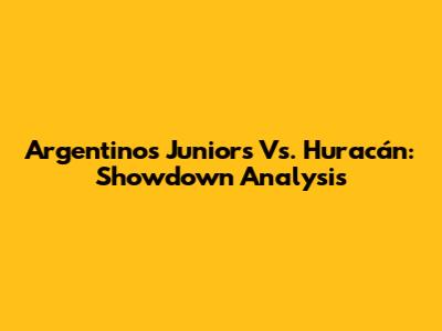 Argentinos Juniors Vs. Huracán: Showdown Analysis