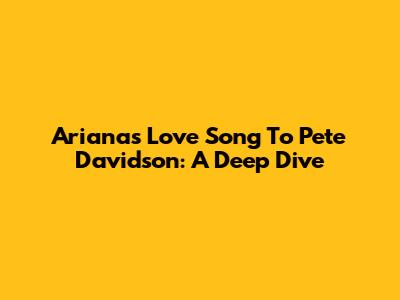 Ariana's Love Song To Pete Davidson: A Deep Dive