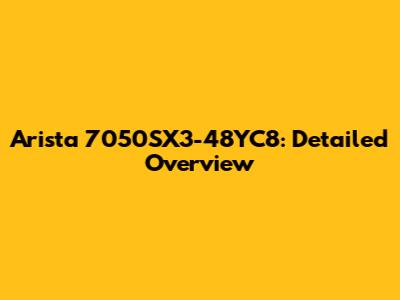 Arista 7050SX3-48YC8: Detailed Overview