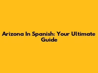 Arizona In Spanish: Your Ultimate Guide