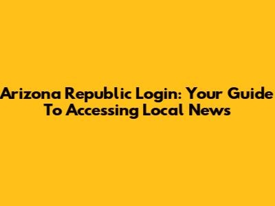 Arizona Republic Login: Your Guide To Accessing Local News