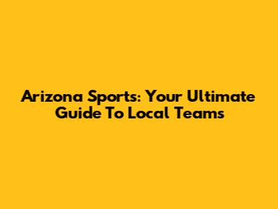 Arizona Sports: Your Ultimate Guide To Local Teams