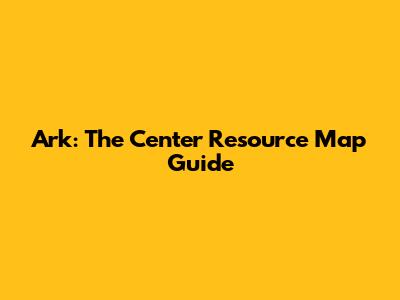 Ark: The Center Resource Map Guide