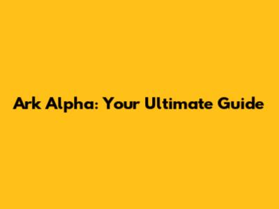 Ark Alpha: Your Ultimate Guide