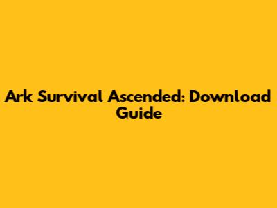 Ark Survival Ascended: Download Guide