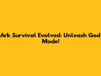 Ark Survival Evolved: Unleash God Mode!