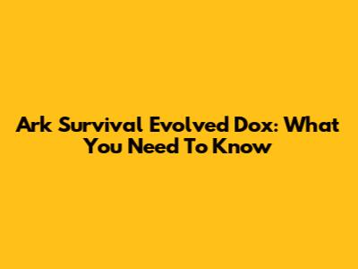 Ark Survival Evolved Dox: What You Need To Know