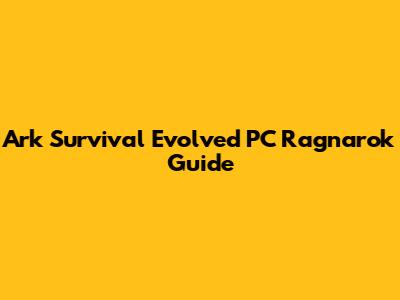 Ark Survival Evolved PC Ragnarok Guide