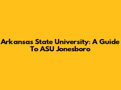 Arkansas State University: A Guide To ASU Jonesboro