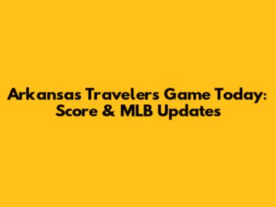 Arkansas Travelers Game Today: Score & MLB Updates