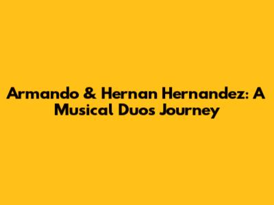 Armando & Hernan Hernandez: A Musical Duo's Journey