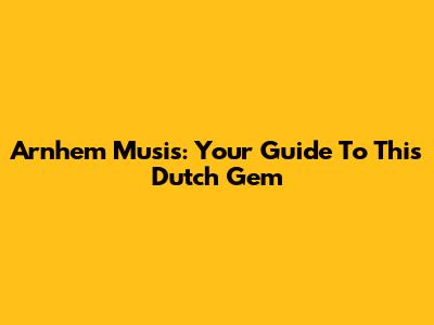Arnhem Musis: Your Guide To This Dutch Gem