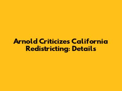 Arnold Criticizes California Redistricting: Details
