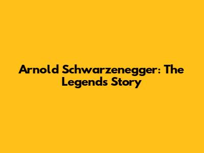 Arnold Schwarzenegger: The Legend's Story