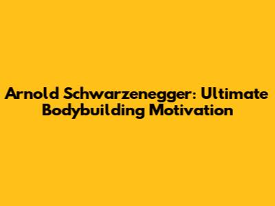 Arnold Schwarzenegger: Ultimate Bodybuilding Motivation