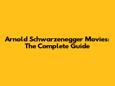 Arnold Schwarzenegger Movies: The Complete Guide