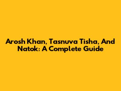 Arosh Khan, Tasnuva Tisha, And Natok: A Complete Guide
