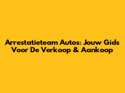 Arrestatieteam Auto's: Jouw Gids Voor De Verkoop & Aankoop