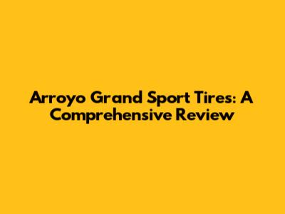 Arroyo Grand Sport Tires: A Comprehensive Review