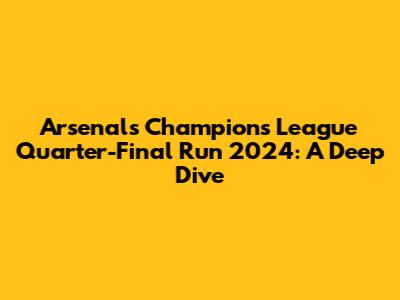 Arsenal's Champions League Quarter-Final Run 2024: A Deep Dive