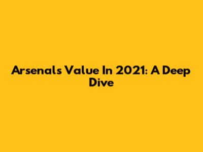 Arsenal's Value In 2021: A Deep Dive