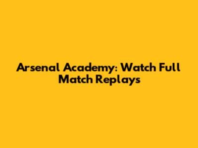 Arsenal Academy: Watch Full Match Replays