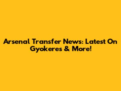 Arsenal Transfer News: Latest On Gyokeres & More!