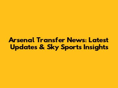 Arsenal Transfer News: Latest Updates & Sky Sports Insights