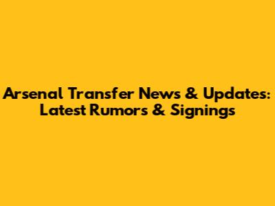 Arsenal Transfer News & Updates: Latest Rumors & Signings