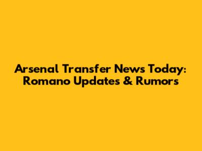 Arsenal Transfer News Today: Romano Updates & Rumors