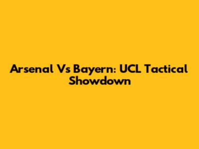 Arsenal Vs Bayern: UCL Tactical Showdown