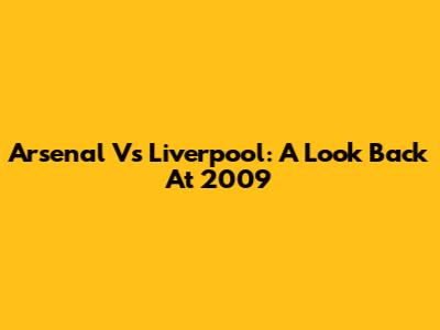 Arsenal Vs Liverpool: A Look Back At 2009