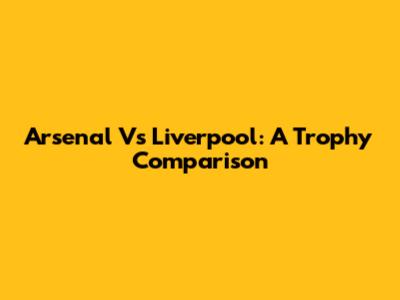 Arsenal Vs Liverpool: A Trophy Comparison