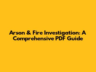 Arson & Fire Investigation: A Comprehensive PDF Guide