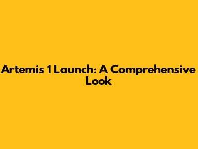 Artemis 1 Launch: A Comprehensive Look