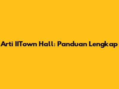 Arti IITown Hall: Panduan Lengkap