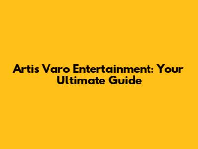 Artis Varo Entertainment: Your Ultimate Guide