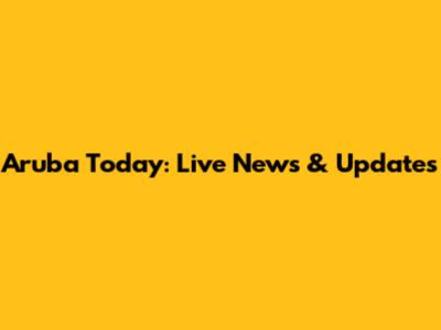 Aruba Today: Live News & Updates