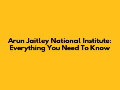 Arun Jaitley National Institute: Everything You Need To Know