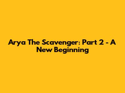 Arya The Scavenger: Part 2 - A New Beginning