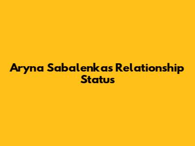 Aryna Sabalenka's Relationship Status