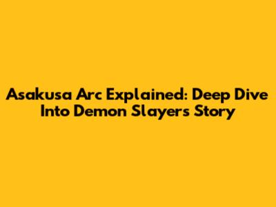 Asakusa Arc Explained: Deep Dive Into Demon Slayer's Story